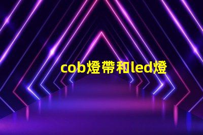 cob燈帶和led燈帶哪個(gè)壽命長(zhǎng) 汽車(chē)cob燈與led燈的區(qū)別